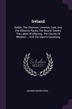 Paperback Ireland: Dublin, The Shannon, Limerick, Cork, And The Kilkenny Races, The Round Towers, The Lakes Of Killarney, The County Of W Book