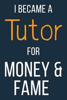 I Became A Tutor For Money & Fame: Funny Gift Idea For Coworker, Boss & Friend | Blank Lined Journal
