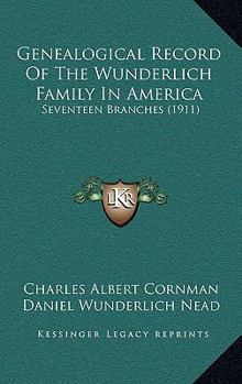 Hardcover Genealogical Record Of The Wunderlich Family In America: Seventeen Branches (1911) Book