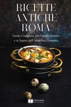 Ricette Antiche Roma: Guida Completa alla Cucina Storica e ai Sapori dell’Antichità Romana