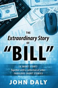 Paperback The Extraordinary Story of Bill: (A Short Story) Together with a Collection of Other Fabulous Short Stories Book