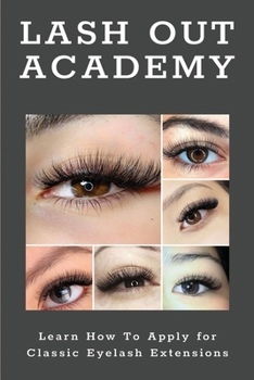 Paperback Lash Out Academy: Learn How To Apply for Classic Eyelash Extensions: Eyelash Extension Application Techniques Book