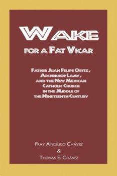 Hardcover Wake for a Fat Vicar: Father Juan Felipe Ortiz, Archbishop Lamy, and the New Mexican Catholic Church in the Middle of the Nineteenth Century Book