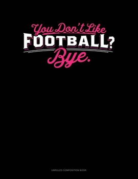 Paperback You Don't Like Football? Bye: Unruled Composition Book