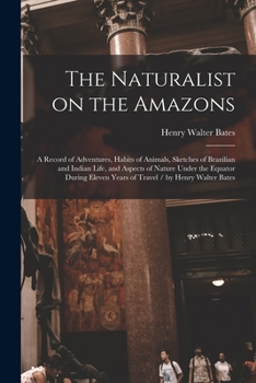 Paperback The Naturalist on the Amazons: a Record of Adventures, Habits of Animals, Sketches of Brazilian and Indian Life, and Aspects of Nature Under the Equa Book