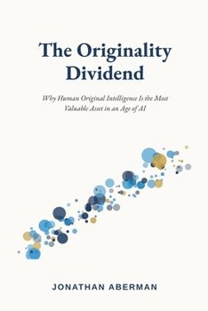 Paperback The Originality Dividend: Why Human Original Intelligence Is the Most Valuable Asset in an Age of AI Book