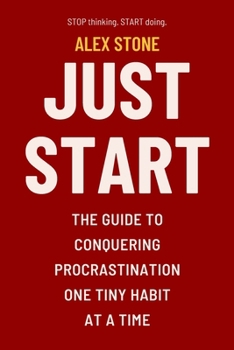 Just Start: The Guide to Conquering Procrastination One Tiny Habit at a Time