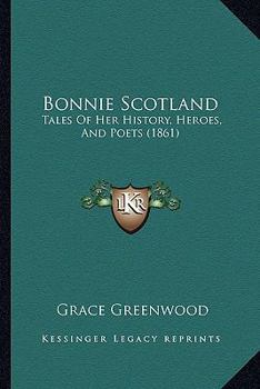 Paperback Bonnie Scotland: Tales Of Her History, Heroes, And Poets (1861) Book