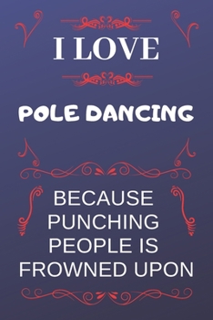 I Love Pole Dancing Because Punching People Is Frowned Upon: Perfect Pole Dancing Gag Gift | Blank Lined Notebook Journal | 120 Pages 6 x 9 Format | Office Humour and Banter