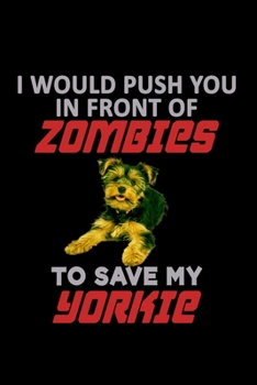 I Would Push You In Front Of Zombies To Save My Yorkie: Food Journal | Track Your Meals | Eat Clean And Fit | Breakfast Lunch Diner Snacks | Time ... | 110  Pages | 6 X 9 In | 15.24 X 22.86 Cm