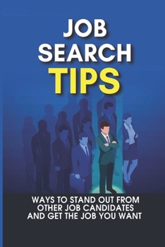 Job Search Tips: Ways To Stand Out From Other Job Candidates And Get The Job You Want: How To Make Sure You Get The Job At An Interview