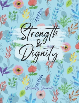 Strength & Dignity - Recovery Journal: Sobriety & Addiction Recovery Journal for Women | Motivational Quote Diary with Writing Prompts & Affirmations List | Large Lined Floral Notebook