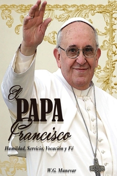 El Papa Francisco: Humildad, Servicio, Vocaci�n y Fe.