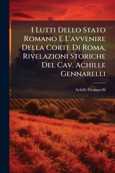 Paperback I Lutti Dello Stato Romano E L'avvenire Della Corte Di Roma, Rivelazioni Storiche Del Cav. Achille Gennarelli [Italian] Book
