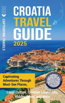 Hardcover Croatia Travel Guide: Captivating Adventures Through Must-See Places, Local Culture, Croatian Landmarks, Hidden Gems, and More Book