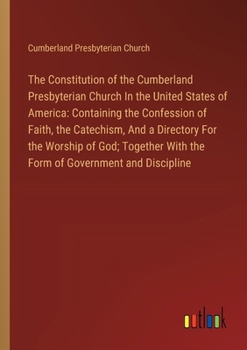 Paperback The Constitution of the Cumberland Presbyterian Church In the United States of America: Containing the Confession of Faith, the Catechism, And a Direc Book