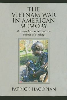 The Vietnam War in American Memory: Veterans, Memorials, and the Politics of Healing - Book  of the Culture and Politics in the Cold War and Beyond