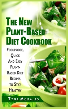 The New Plant-Based Diet Cookbook: Foolproof, Quick And Easy Plant-Based Diet Recipes to Stay Healthy
