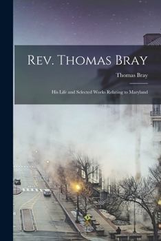 Paperback Rev. Thomas Bray: His Life and Selected Works Relating to Maryland Book
