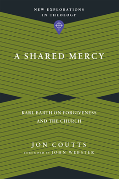 A Shared Mercy: Karl Barth on Forgiveness and the Church - Book  of the New Explorations in Theology