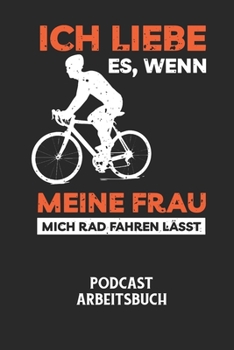 ICH LIEBE ES, WENN MEINE FRAU MICH RAD FAHREN LÄSST - Podcast Arbeitsbuch: Arbeitsbuch für die Erstellung von Aufnahmen - verliere nie wieder den Über