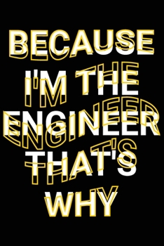 Because I'm The Engineer That's Why: Sarcastic Engineer Joke Saying Lined Notebook Gift