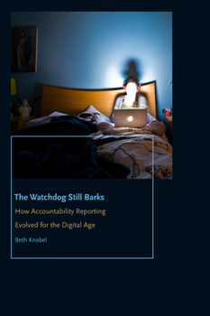 The Watchdog Still Barks: How Accountability Reporting Evolved for the Digital Age - Book  of the Donald McGannon Communication Research Center's Everett C. Parker Book Series