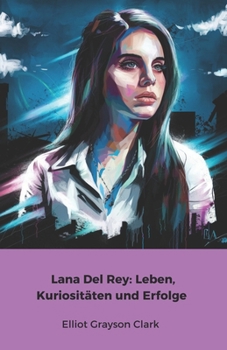 Lana Del Rey: Leben, Kuriositäten und Erfolge: Die offizielle Hommage an die Königin der alternativen Musik (German Edition)