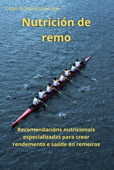 Nutrición de remo: Recomendacións nutricionais especializadas para crear rendemento e saúde en remeiros (Galician Edition)