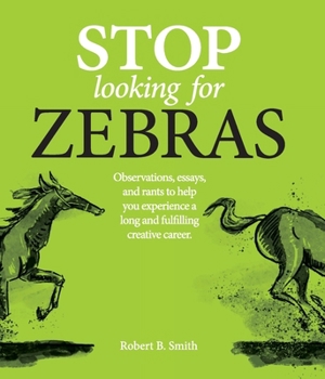 Paperback Stop Looking for Zebras: Observations, essays, and rants to help you experience a long and fulfilling creative career. Book