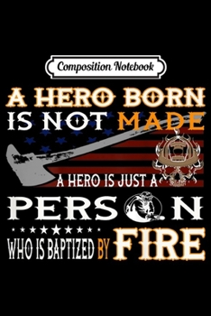 Composition Notebook: A Hero Born Is Not Made A Hero Is Just A Person Firefighter  Journal/Notebook Blank Lined Ruled 6x9 100 Pages
