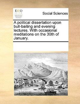 Paperback A political dissertation upon bull-baiting and evening lectures. With occasional meditations on the 30th of January. Book