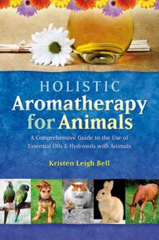 Paperback Holistic Aromatherapy for Animals: A Comprehensive Guide to the Use of Essential Oils & Hydrosols with Animals Book