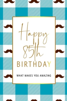 Happy 85th Birthday -What Makes You Amazing: Eighty Fifth Birthday Gift, Sentimental Journal Keepsake With Inspirational Quotes for Men. Write 20 Reasons In Your Own Words For Your 85 Year Old Birthda