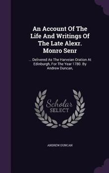 Hardcover An Account Of The Life And Writings Of The Late Alexr. Monro Senr: ... Delivered As The Harveian Oration At Edinburgh, For The Year 1780. By Andrew Du Book