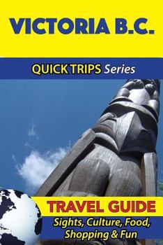 Paperback Victoria B.C. Travel Guide (Quick Trips Series): Sights, Culture, Food, Shopping & Fun Book