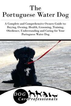 Paperback The Portuguese Water Dog: A Complete and Comprehensive Owners Guide To: Buying, Owning, Health, Grooming, Training, Obedience, Understanding and Book