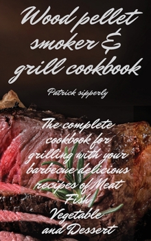 Hardcover Wood Pellet Smoker & Grill Cookbook: The complete cookbook for grilling with your barbecue delicious recipes of meat, fish, vegetable and dessert Book