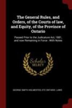 Paperback The General Rules, and Orders, of the Courts of Law, and Equity, of the Province of Ontario: Passed Prior to the Judicature Act, 1881, and Now Remaini Book