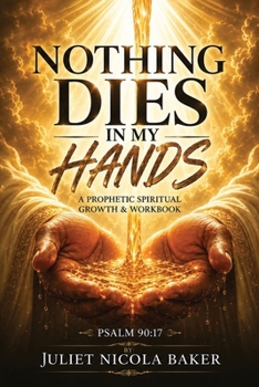 Nothing Dies in My Hands: A Prophetic Prayer & Spiritual Growth Workbook