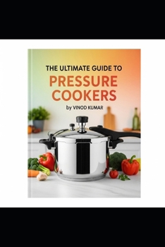 The Ultimate Guide to Pressure Cookers: Safety, Science, and Recipes for Modern Kitchens