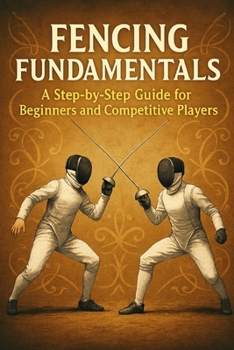 Paperback Fencing Fundamentals: A Step-by-Step Guide for Beginners and Competitive Players Book
