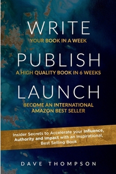 Write Publish Launch: Insider Secrets to Accelerate Your Influence, Authority, and Impact with an Inspirational, Best-Selling Book