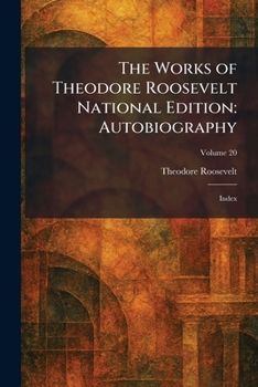 The Works of Theodore Roosevelt National Edition: Autobiography: Index