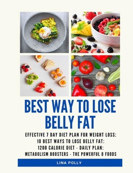Best Way To Lose Belly Fat: Effective 7 Day Diet Plan For Weight Loss: 10 Best Ways To Lose Belly Fat: 1200 Calorie Diet - Daily Plan: Metabolism Boosters - The Powerful 8 Foods