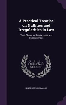 Hardcover A Practical Treatise on Nullities and Irregularities in Law: Their Character, Distinctions, and Consequences Book