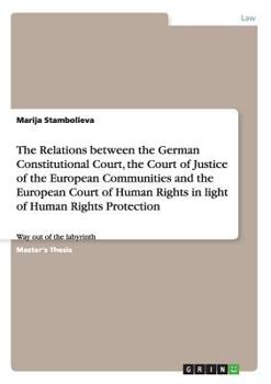The Relations between the German Constitutional Court, the Court of Justice of the European Communities and the European Court of Human Rights in light of Human Rights Protection: Way out of the labyr