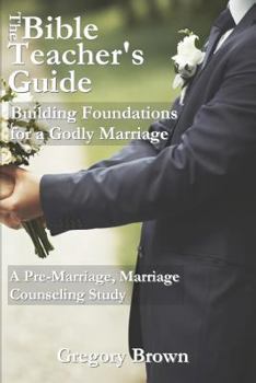 Paperback The Bible Teacher's Guide: Building Foundations for a Godly Marriage: A Pre-Marriage, Marriage Counseling Study Book
