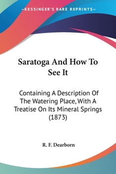 Paperback Saratoga And How To See It: Containing A Description Of The Watering Place, With A Treatise On Its Mineral Springs (1873) Book