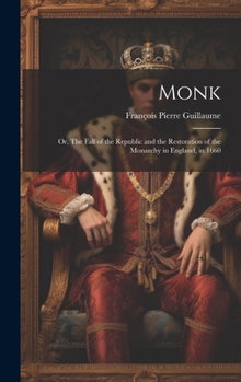 Monk: Or, The Fall of the Republic and the Restoration of the Monarchy in England, in 1660